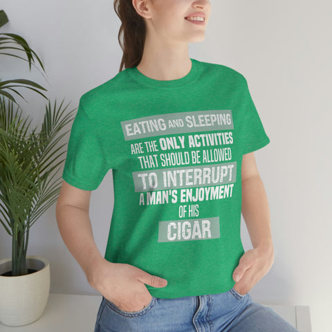 Eating And Sleeping Are The Only Activities That Should Be Allowed To Interrupt A Man's Enjoyment Of his Cigar Unisex Jersey Short Sleeve Tee