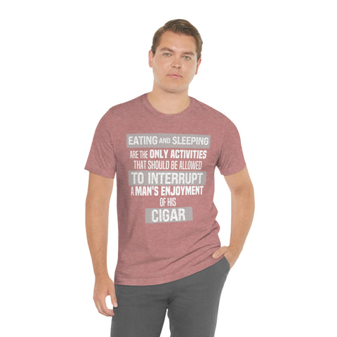 Eating And Sleeping Are The Only Activities That Should Be Allowed To Interrupt A Man's Enjoyment Of his Cigar Unisex Jersey Short Sleeve Tee